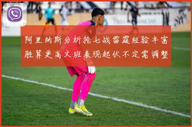 阿里纳斯分析抢七战雷霆经验丰富胜算更高文班表现起伏不定需调整