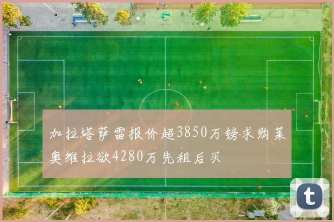 加拉塔萨雷报价超3850万镑求购莱奥维拉欲4280万先租后买