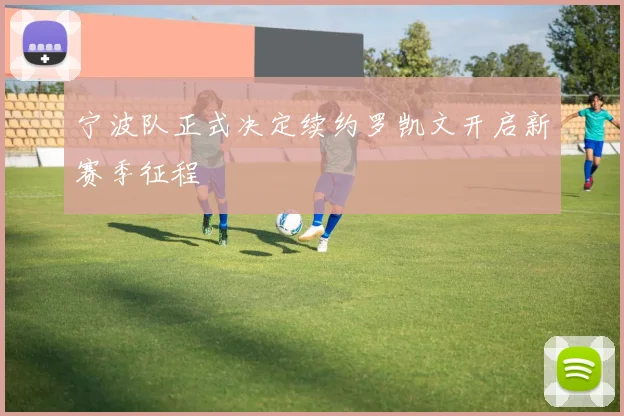 宁波队正式决定续约罗凯文开启新赛季征程