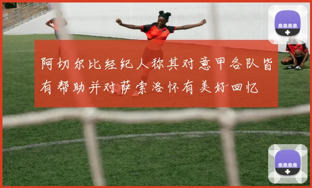 阿切尔比经纪人称其对意甲各队皆有帮助并对萨索洛怀有美好回忆
